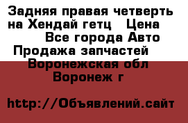 Задняя правая четверть на Хендай гетц › Цена ­ 6 000 - Все города Авто » Продажа запчастей   . Воронежская обл.,Воронеж г.